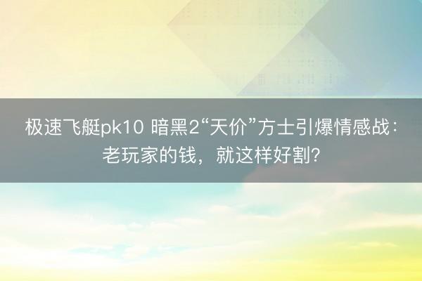 极速飞艇pk10 暗黑2“天价”方士引爆情感战：老玩家的钱，就这样好割？