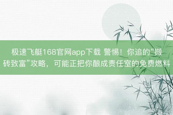 极速飞艇168官网app下载 警惕！你追的“搬砖致富”攻略，可能正把你酿成责任室的免费燃料