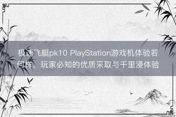 极速飞艇pk10 PlayStation游戏机体验若何样，玩家必知的优质采取与千里浸体验