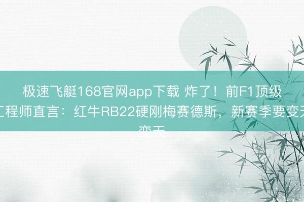 极速飞艇168官网app下载 炸了！前F1顶级工程师直言：红牛RB22硬刚梅赛德斯，新赛季要变天