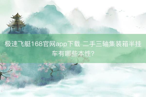 极速飞艇168官网app下载 二手三轴集装箱半挂车有哪些本性？
