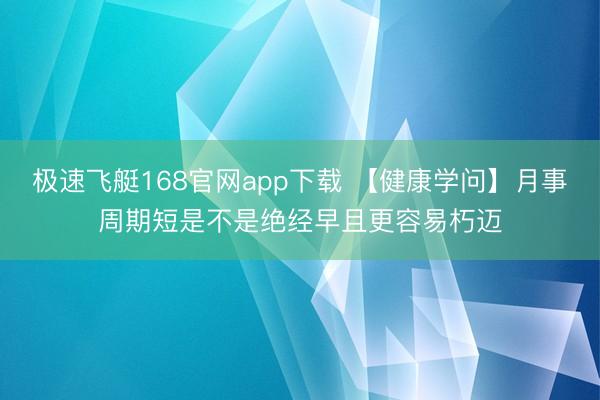 极速飞艇168官网app下载 【健康学问】月事周期短是不是绝经早且更容易朽迈