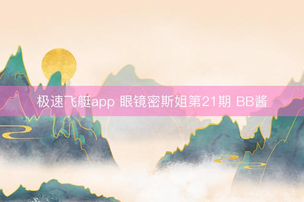 极速飞艇app 眼镜密斯姐第21期 BB酱