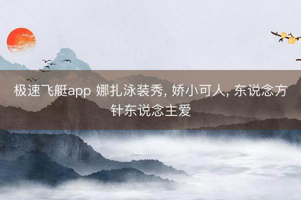 极速飞艇app 娜扎泳装秀， 娇小可人，<a href=